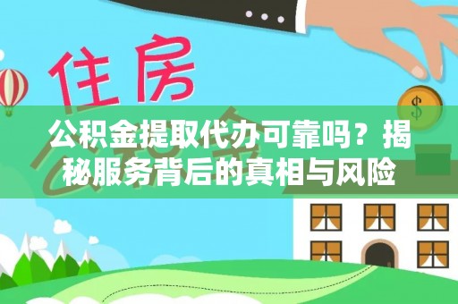 乌当公积金提取代办可靠吗？揭秘服务背后的真相与风险