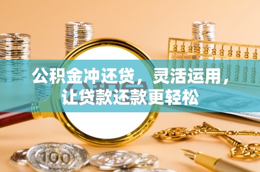 乌当公积金冲还贷，灵活运用，让贷款还款更轻松