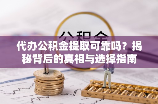 乌当代办公积金提取可靠吗？揭秘背后的真相与选择指南