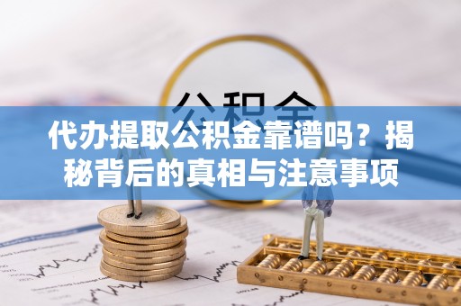 乌当代办提取公积金靠谱吗？揭秘背后的真相与注意事项