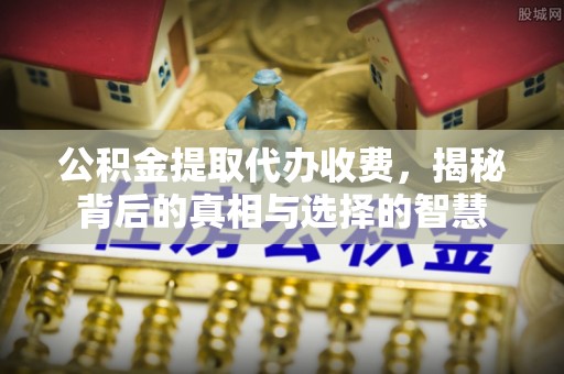 乌当公积金提取代办收费，揭秘背后的真相与选择的智慧
