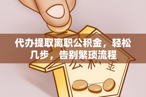 乌当代办提取离职公积金，轻松几步，告别繁琐流程