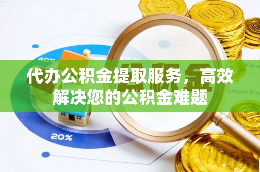 乌当代办公积金提取服务，高效解决您的公积金难题