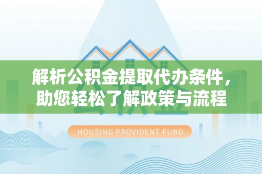 乌当解析公积金提取代办条件，助您轻松了解政策与流程