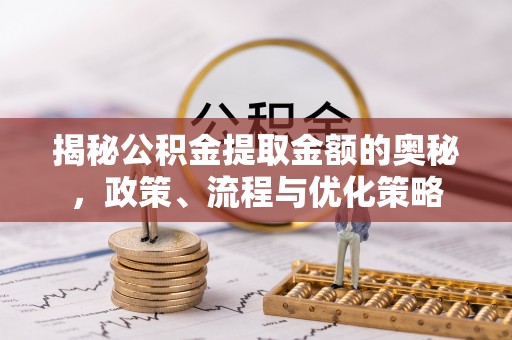 乌当揭秘公积金提取金额的奥秘，政策、流程与优化策略