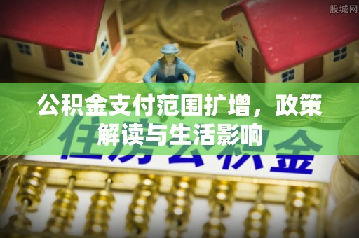 乌当公积金支付范围扩增，政策解读与生活影响