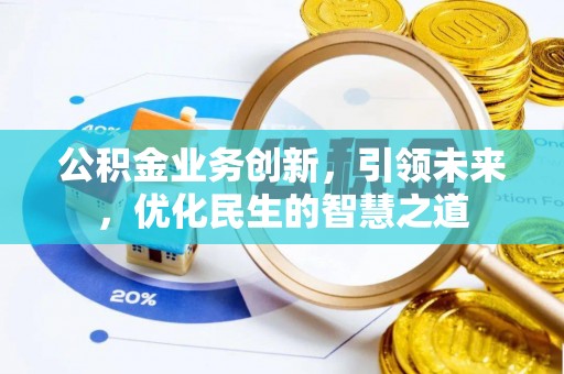 乌当公积金业务创新，引领未来，优化民生的智慧之道