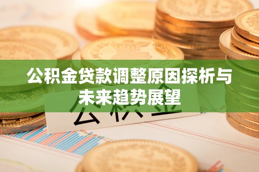 乌当公积金贷款调整原因探析与未来趋势展望