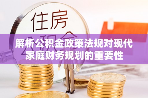 乌当解析公积金政策法规对现代家庭财务规划的重要性