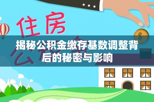 乌当揭秘公积金缴存基数调整背后的秘密与影响