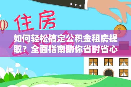 乌当如何轻松搞定公积金租房提取？全面指南助你省时省心