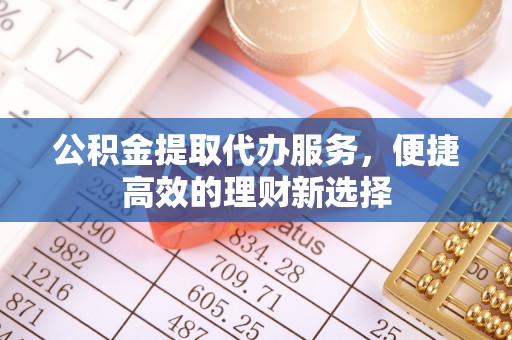 乌当公积金提取代办服务，便捷高效的理财新选择