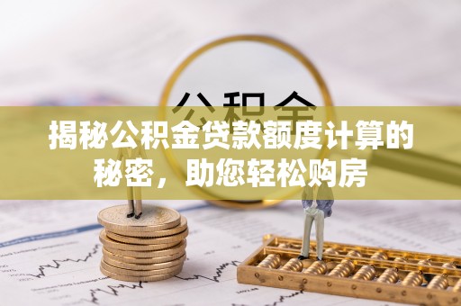 乌当揭秘公积金贷款额度计算的秘密，助您轻松购房