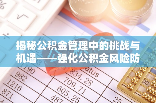 乌当揭秘公积金管理中的挑战与机遇——强化公积金风险防控的多维策略