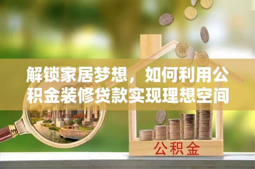 乌当解锁家居梦想，如何利用公积金装修贷款实现理想空间