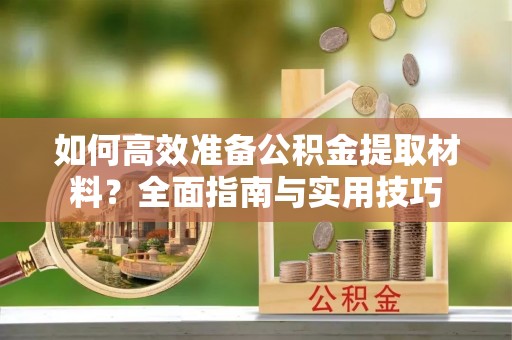 乌当如何高效准备公积金提取材料？全面指南与实用技巧
