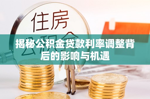 乌当揭秘公积金贷款利率调整背后的影响与机遇