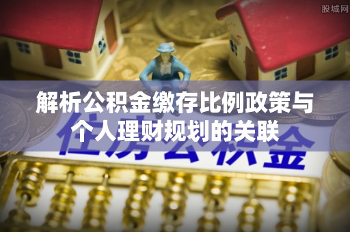 乌当解析公积金缴存比例政策与个人理财规划的关联