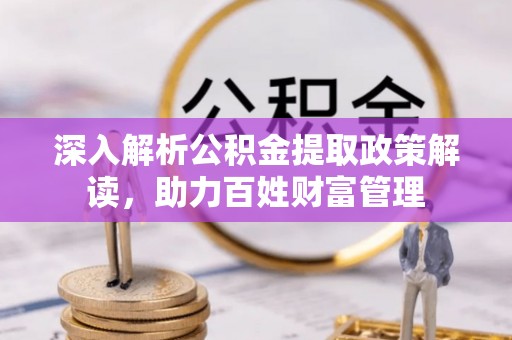 乌当深入解析公积金提取政策解读，助力百姓财富管理
