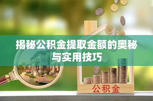 乌当揭秘公积金提取金额的奥秘与实用技巧