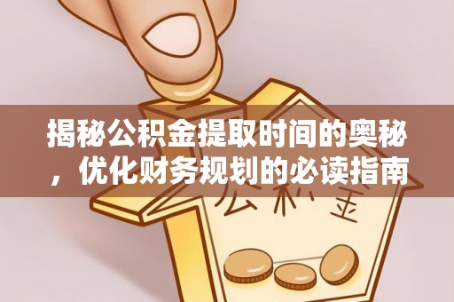 乌当揭秘公积金提取时间的奥秘，优化财务规划的必读指南