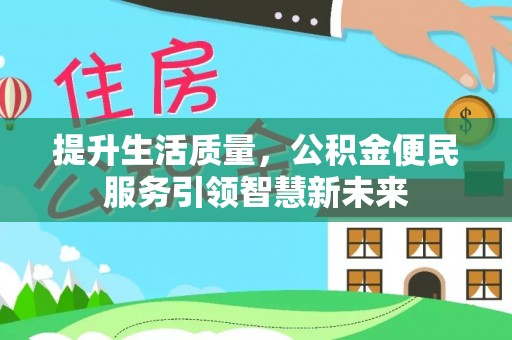 乌当提升生活质量，公积金便民服务引领智慧新未来