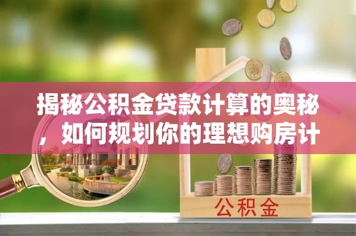 乌当揭秘公积金贷款计算的奥秘，如何规划你的理想购房计划