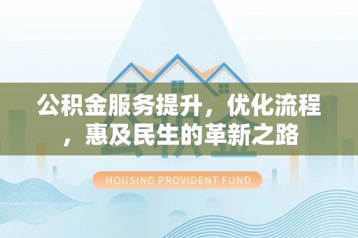 乌当公积金服务提升，优化流程，惠及民生的革新之路