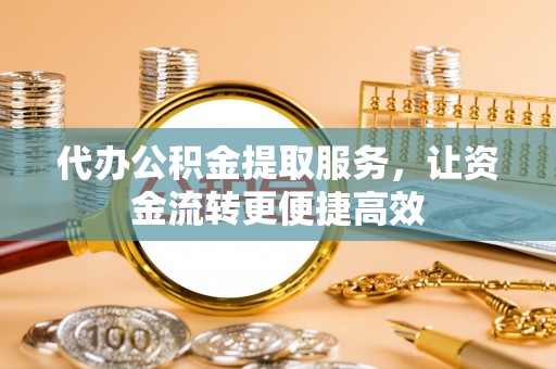 乌当代办公积金提取服务，让资金流转更便捷高效