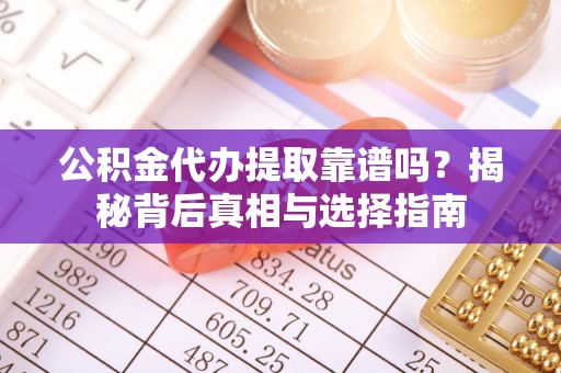 乌当公积金代办提取靠谱吗？揭秘背后真相与选择指南