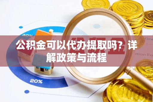 乌当公积金可以代办提取吗？详解政策与流程