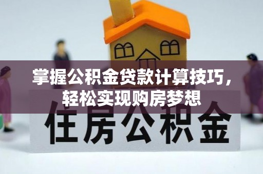 乌当掌握公积金贷款计算技巧，轻松实现购房梦想