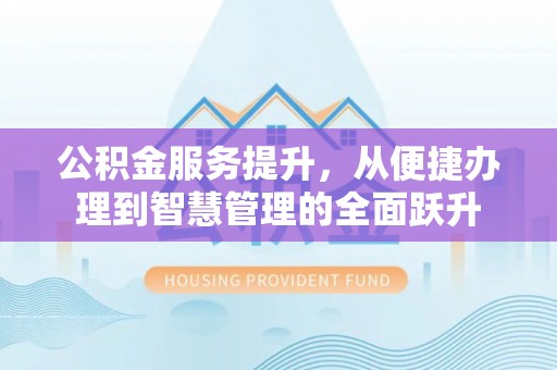 乌当公积金服务提升，从便捷办理到智慧管理的全面跃升