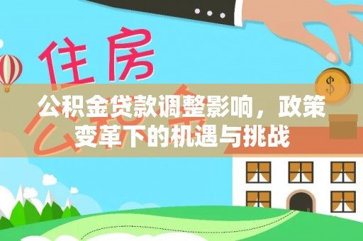 乌当公积金贷款调整影响，政策变革下的机遇与挑战