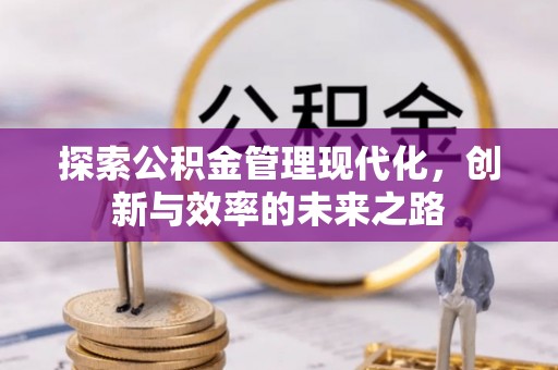 乌当探索公积金管理现代化，创新与效率的未来之路