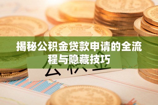 乌当揭秘公积金贷款申请的全流程与隐藏技巧