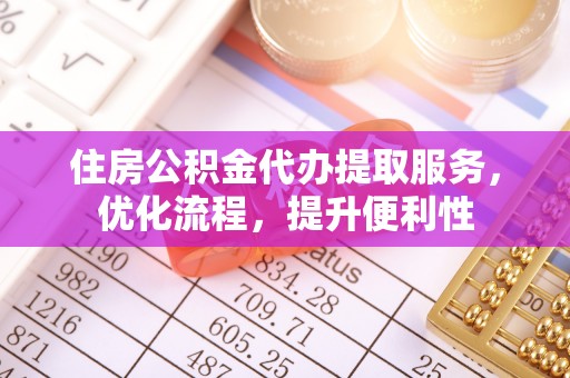 乌当住房公积金代办提取服务，优化流程，提升便利性