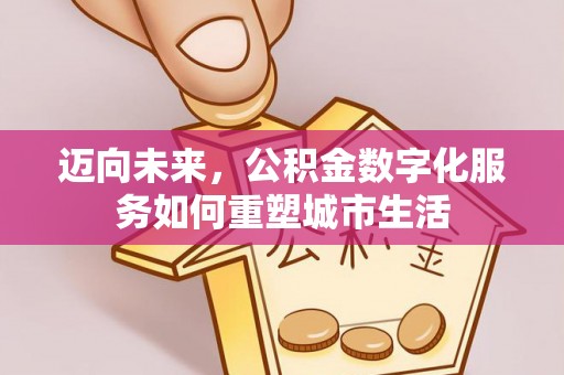 乌当迈向未来，公积金数字化服务如何重塑城市生活