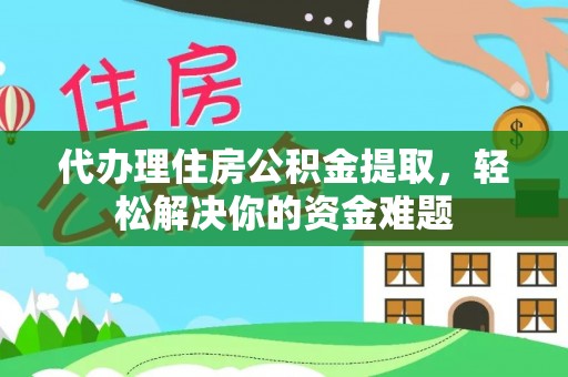 乌当代办理住房公积金提取，轻松解决你的资金难题