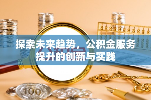 乌当探索未来趋势，公积金服务提升的创新与实践