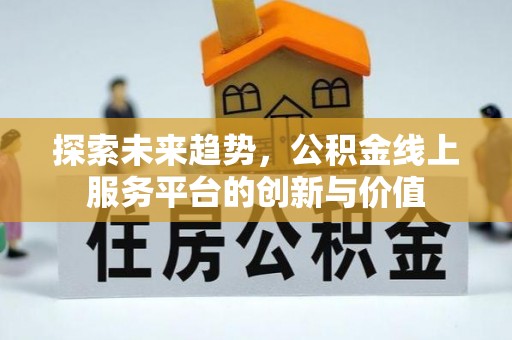 乌当探索未来趋势，公积金线上服务平台的创新与价值