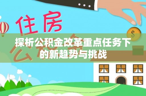 乌当探析公积金改革重点任务下的新趋势与挑战