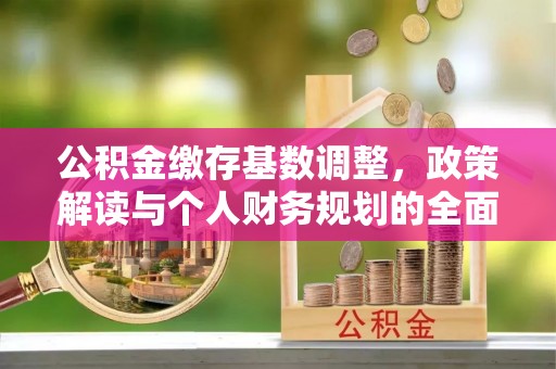 乌当公积金缴存基数调整，政策解读与个人财务规划的全面分析