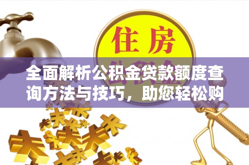 乌当全面解析公积金贷款额度查询方法与技巧，助您轻松购房