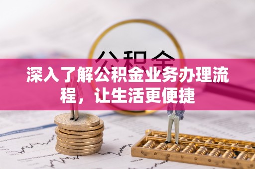 乌当深入了解公积金业务办理流程，让生活更便捷