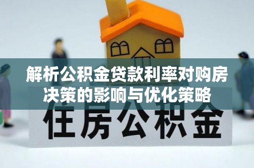 乌当解析公积金贷款利率对购房决策的影响与优化策略