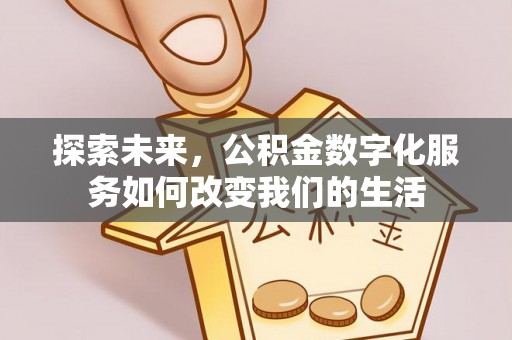 乌当探索未来，公积金数字化服务如何改变我们的生活
