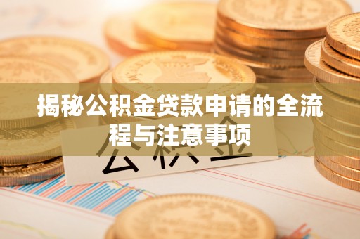 乌当揭秘公积金贷款申请的全流程与注意事项