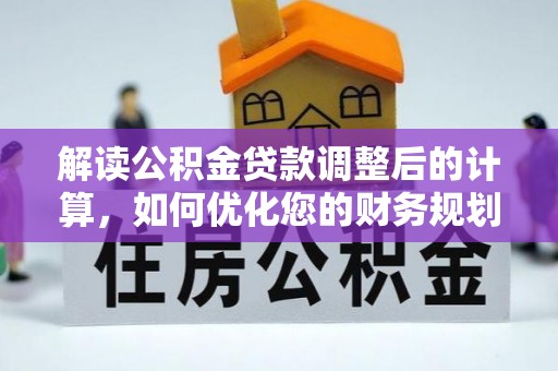 乌当解读公积金贷款调整后的计算，如何优化您的财务规划