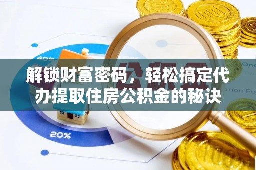 乌当解锁财富密码，轻松搞定代办提取住房公积金的秘诀